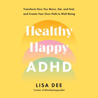 Healthy Happy ADHD: Transform How You Move, Eat, and Feel, and Create Your Own Path to Well-Being