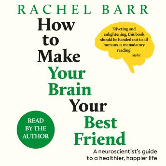 How to Make Your Brain Your Best Friend: A Neuroscientist's Guide to a Healthier, Happier Life
