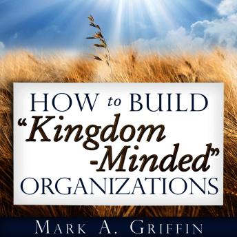How to Build “Kingdom Minded” Organizations: Transforming Organizational Culture Through Mission, Vision, and Values