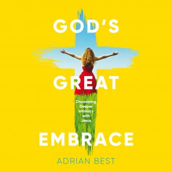God's Great Embrace: Discovering Deeper Intimacy with Jesus