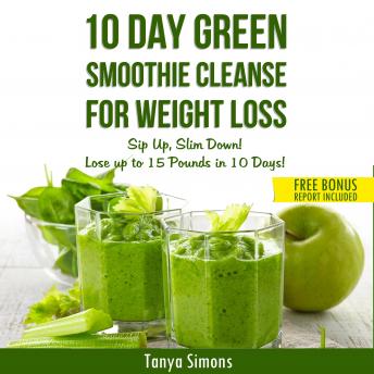 10 Day Green Smoothie Cleanse For Weight Loss: Sip Up, Slim Down!