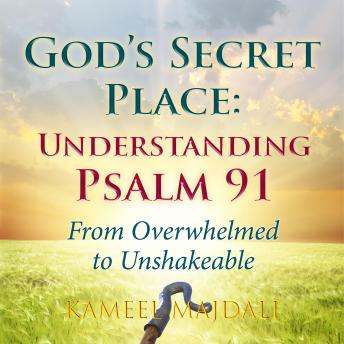 God’s Secret Place: Understanding Psalm 91: From Overwhelmed to Unshakeable