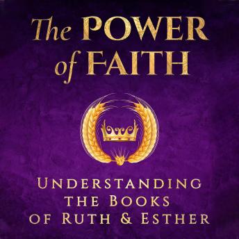 The Power of Faith: Understanding the Books of Ruth and Esther: How two ordinary women overcame adversity and danger to become history makers