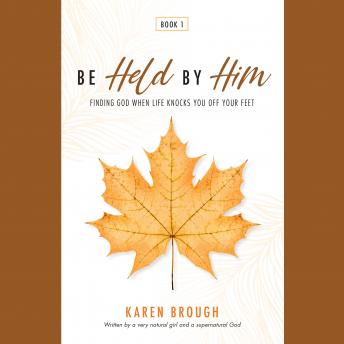 Be Held By Him: Finding God When Life Knocks You Off Your Feet