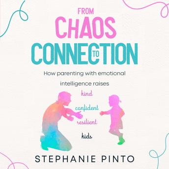 From Chaos To Connection: How parenting with emotional intelligence raises kind, confident, resilient kids.