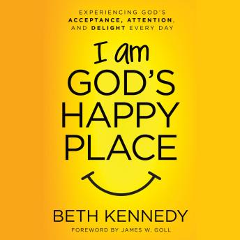 I Am God's Happy Place: Experiencing God's Acceptance, Attention, and Delight Every Day