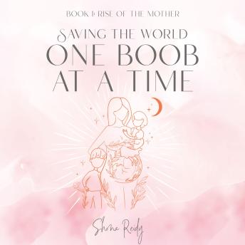 Saving the World One Boob at a Time: Book: 1 Rise Of The Mother