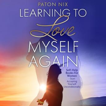 Learning To Love Myself Again: Self-Help Books For Women Start Accepting Yourself Unconditionally
