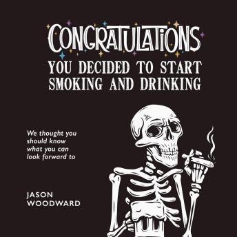 Congratulations . . . You Decided to Start Smoking and Drinking: We thought you should know what you can look forward to