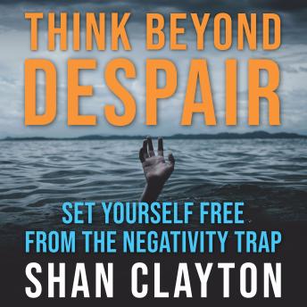 Think Beyond Despair: Set Yourself Free From The Negativity Trap