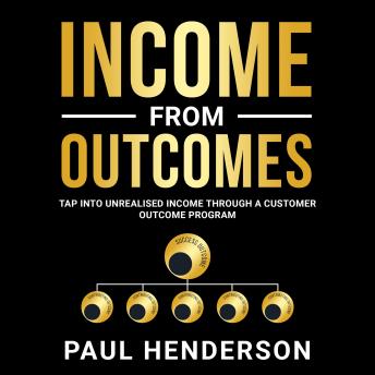Income From Outcomes: Tap Into Unrealised Income Through a Customer Outcome Program