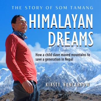 Himalayan Dreams: The Story of Som Tamang: How a child slave moved mountains to save a generation in Nepal