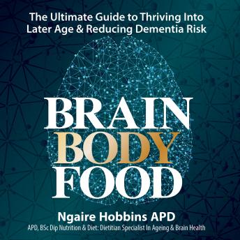 Brain Body Food: The Ultimate Guide to Thriving Into later Life and Reducing Dementia Risk.