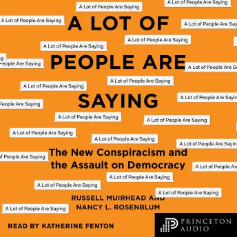 Download Lot of People Are Saying: The New Conspiracism and the Assault on Democracy by Nancy L. Rosenblum, Russell Muirhead