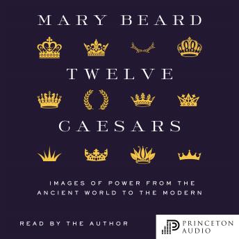 Twelve Caesars: Images of Power from the Ancient World to the Modern, Audio book by Mary Beard