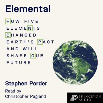 Elemental: How Five Elements Changed Earth’s Past and Will Shape Our Future
