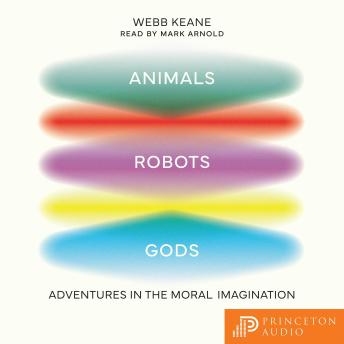 Animals, Robots, Gods: Adventures in the Moral Imagination