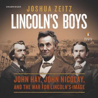 Lincoln's Boys: John Hay, John Nicolay, and the War for Lincoln’s Image, Audio book by Joshua Zeitz
