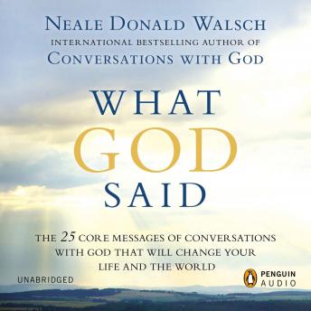 What God Said: The 25 Core Messages of Conversations with God That Will Change Your Life and th e World