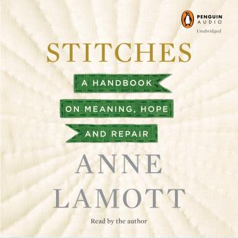 Stitches: A Handbook on Meaning, Hope and Repair, Audio book by Anne Lamott