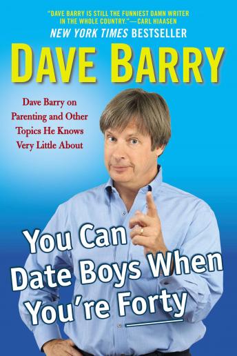 Download You Can Date Boys When You're Forty: Dave Barry on Parenting and Other Topics He Knows Very Little About by Dave Barry