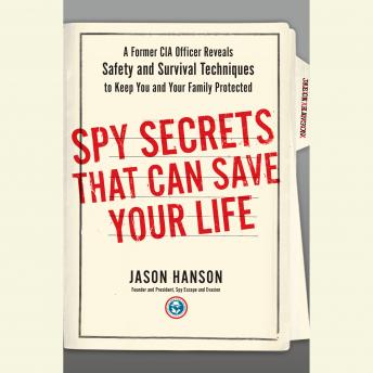 Download Spy Secrets That Can Save Your Life: A Former CIA Officer Reveals Safety and Survival Techniques to Keep You and Your Family Protected by Jason Hanson