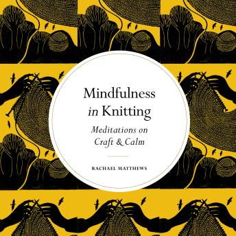 Download Mindfulness in Knitting: Meditations on Craft & Calm by Rachael Matthews