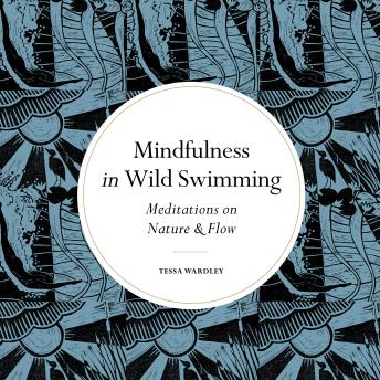 Download Mindfulness in Wild Swimming: Meditations on Nature & Flow by Tessa Wardley