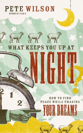 Download What Keeps You Up at Night?: How to Find Peace While Chasing Your Dreams by Pete Wilson
