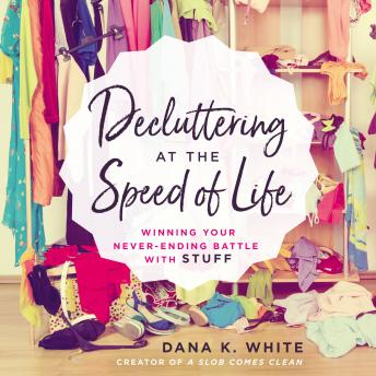 Decluttering at the Speed of Life: Winning Your Never-Ending Battle with Stuff, Audio book by Dana K. White