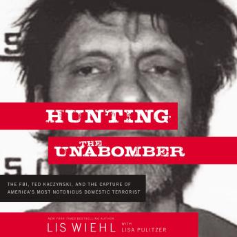 Hunting the Unabomber: The FBI, Ted Kaczynski, and the Capture of America's Most Notorious Domestic Terrorist