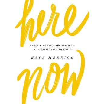 The Here, Now: Unearthing Peace and Presence in an Overconnected World