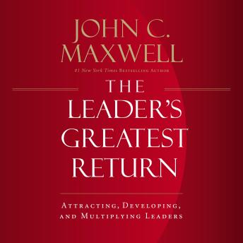 Leader's Greatest Return: Attracting, Developing, and Multiplying Leaders, John C. Maxwell