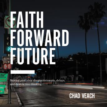 Faith Forward Future: Moving Past Your Disappointments, Delays, and Destructive Thinking