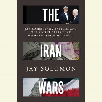 Download Iran Wars: Spy Games, Bank Battles, and the Secret Deals That Reshaped the Middle East by Jay Solomon