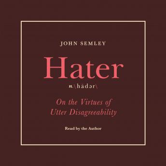 Hater: On the Virtues of Utter Disagreeability