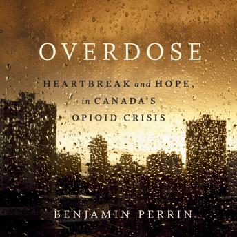Overdose: Heartbreak and Hope in Canada's Opioid Crisis