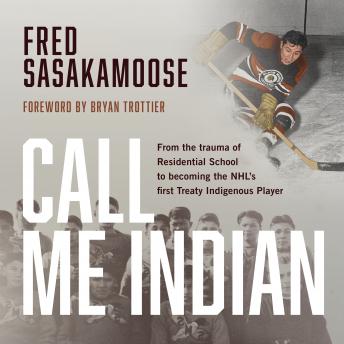Download Call Me Indian: From the Trauma of Residential School to Becoming the NHL's First Treaty Indigenous Player by Fred Sasakamoose