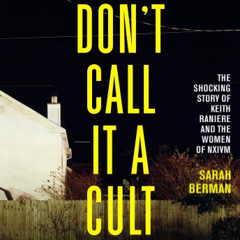 Download Don't Call It a Cult: The Shocking Story of Keith Raniere and the Women of NXIVM by Sarah Berman