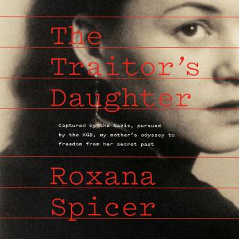 The Traitor's Daughter: Captured by Nazis, Pursued by the KGB, My Mother's Odyssey to Freedom from Her Secret Past