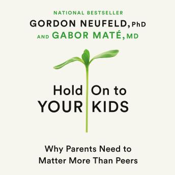 Download Hold On to Your Kids: Why Parents Need to Matter More Than Peers by Gabor Maté, Gordon Neufeld