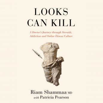 Looks Can Kill: A Doctor's Journey through Steroids, Addiction and Online Fitness Culture