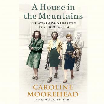 House in the Mountains: The Women Who Liberated Italy from Fascistm, Audio book by Caroline Moorehead