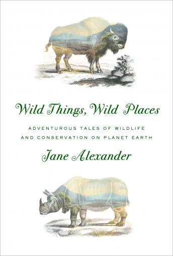 Download Wild Things, Wild Places: Adventurous Tales of Wildlife and Conservation on Planet Earth by Jane Alexander