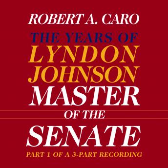Master of the Senate: The Years of Lyndon Johnson, Volume III (Part 1 of a 3-Part Recording)