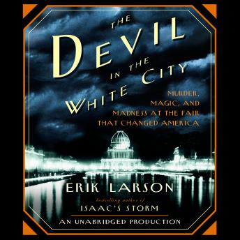 Devil in the White City: Murder, Magic, and Madness at the Fair That Changed America, Erik Larson