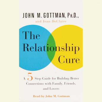 Download Relationship Cure: A 5 Step Guide to Strengthening Your Marriage, Family, and Friendships by Joan De Claire, John Gottman