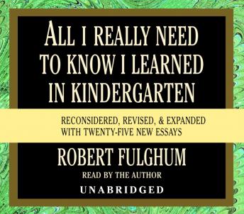 All I Really Need to Know I Learned in Kindergarten: Fifteenth Anniversary Edition Reconsidered, Revised, & Expanded With Twenty-Five New Essays
