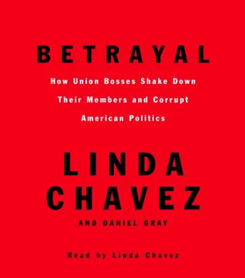 Betrayal: How Union Bosses Shake Down Their Members and Corrupt American Politics