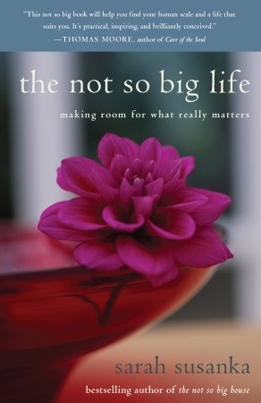 Not So Big Life: Making Room for What Really Matters, Sarah Susanka